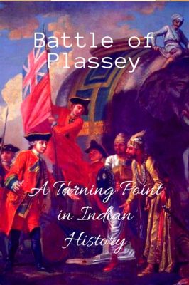 La Batalla de Plassey: Un Encuentro Destinado a Cambiar el Destino de la India